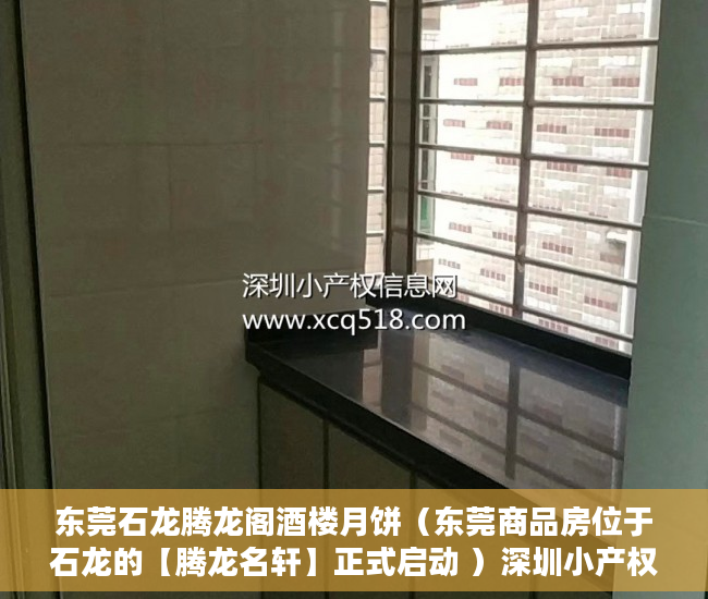 东莞石龙腾龙阁酒楼月饼（东莞商品房位于石龙的【腾龙名轩】正式启动 ）深圳小产权房有多久产权，