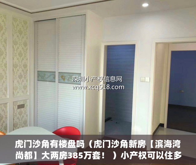虎门沙角有楼盘吗（虎门沙角新房【滨海湾尚都】大两房385万套！ ）小产权可以住多久，