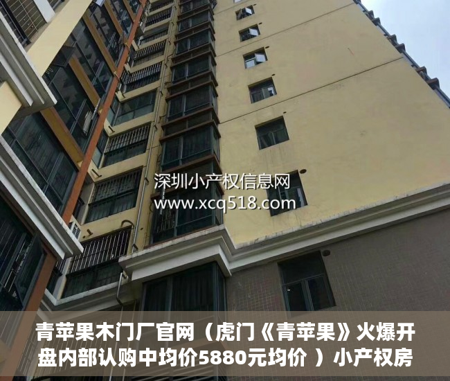 青苹果木门厂官网（虎门《青苹果》火爆开盘内部认购中均价5880元均价 ）小产权房过户怎么公证，