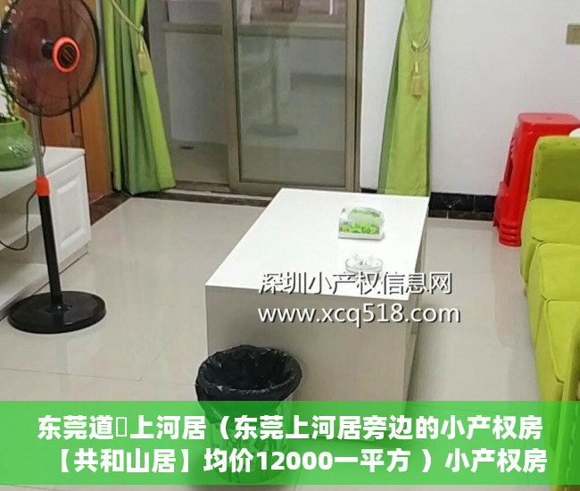 东莞道滘上河居（东莞上河居旁边的小产权房【共和山居】均价12000一平方 ）小产权房的居住年限是多久，