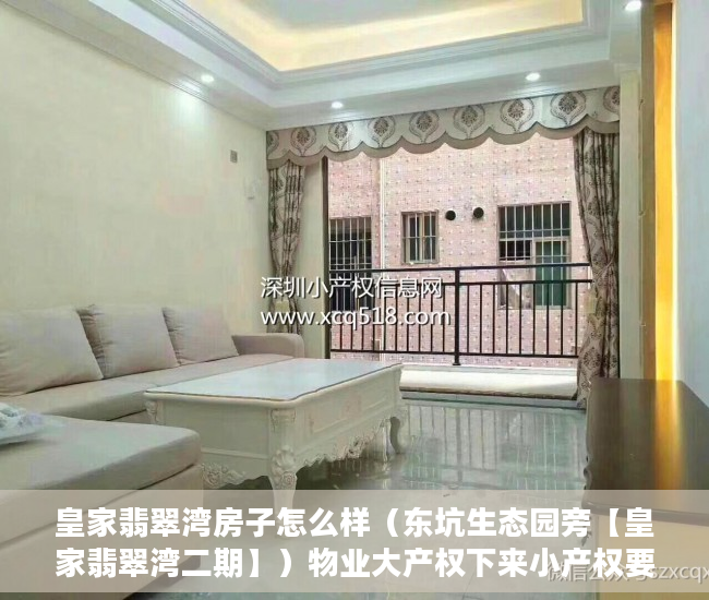 皇家翡翠湾房子怎么样（东坑生态园旁【皇家翡翠湾二期】）物业大产权下来小产权要多久，