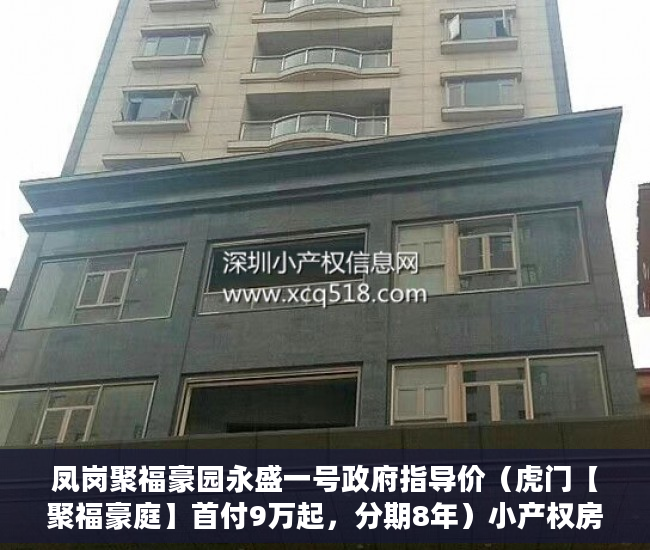 凤岗聚福豪园永盛一号政府指导价（虎门【聚福豪庭】首付9万起，分期8年）小产权房寿命多久，