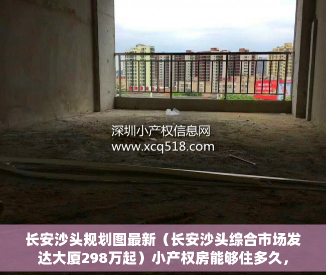 长安沙头规划图最新（长安沙头综合市场发达大厦298万起）小产权房能够住多久，