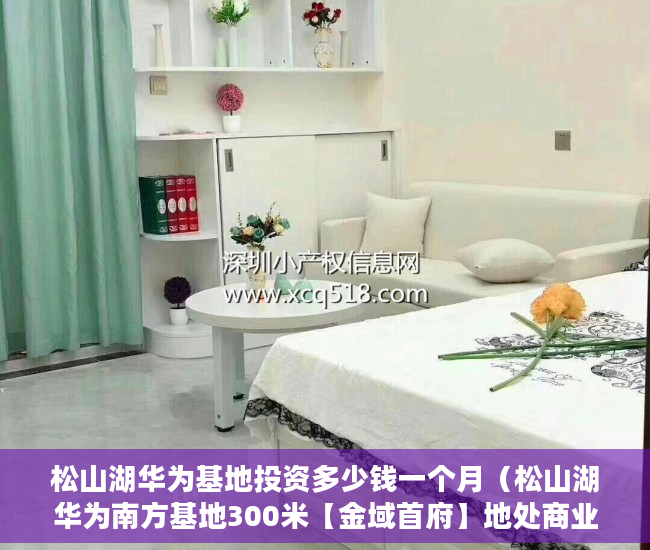 松山湖华为基地投资多少钱一个月（松山湖华为南方基地300米【金域首府】地处商业中心区， ）小产权房子住多久，