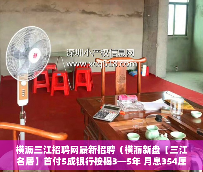 横沥三江招聘网最新招聘（横沥新盘【三江名居】首付5成银行按揭3—5年 月息354厘 ）安置房小产权可以住多久，
