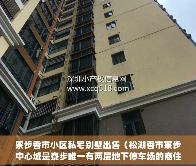 寮步香市小区私宅别墅出售（松湖香市寮步中心城是寮步唯一有两层地下停车场的商住 ）女婿单位有小产权房怎么办，