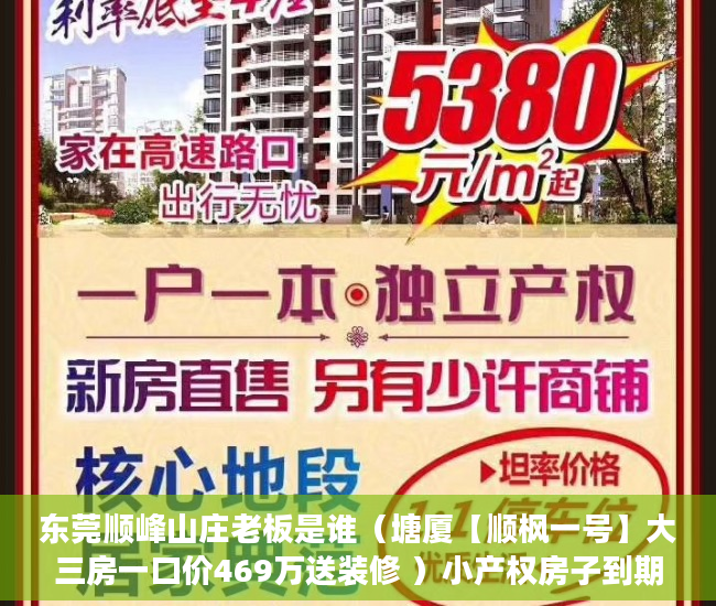东莞顺峰山庄老板是谁（塘厦【顺枫一号】大三房一口价469万送装修 ）小产权房子到期怎么办，