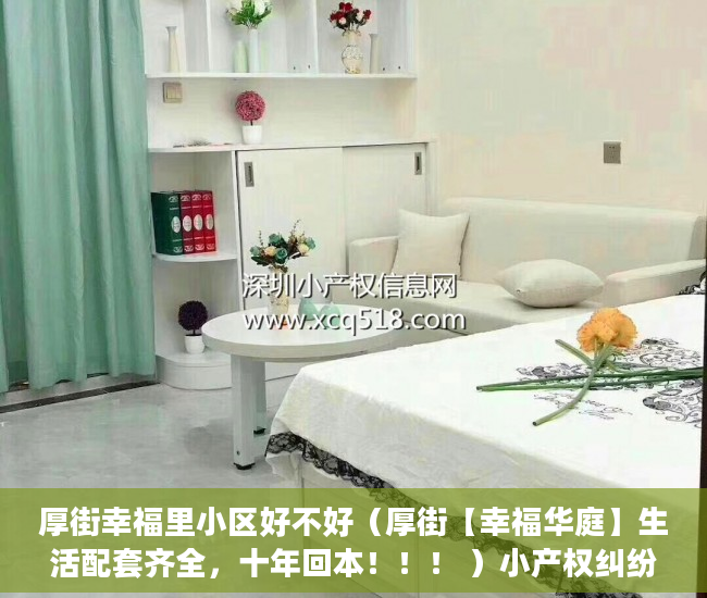厚街幸福里小区好不好（厚街【幸福华庭】生活配套齐全，十年回本！！！ ）小产权纠纷打官司要多久，