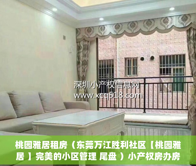 桃园雅居租房（东莞万江胜利社区【桃园雅居 】完美的小区管理 尾盘 ）小产权房办房产证后多久可买卖，