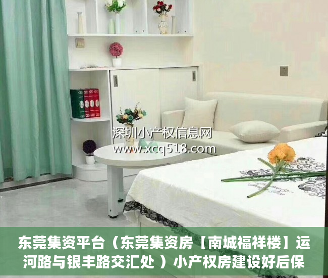 东莞集资平台（东莞集资房【南城福祥楼】运河路与银丰路交汇处 ）小产权房建设好后保质期多久，