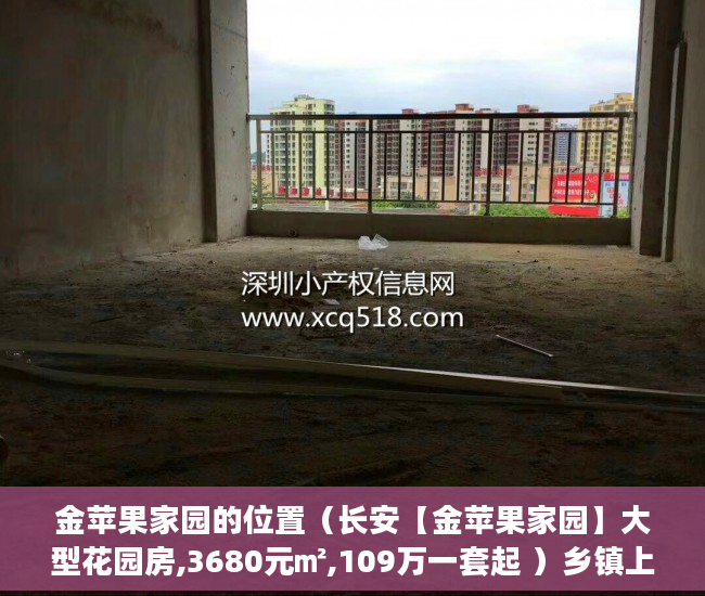 金苹果家园的位置（长安【金苹果家园】大型花园房,3680元㎡,109万一套起 ）乡镇上有小产权房怎么办，
