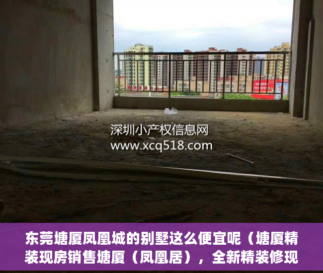 东莞塘厦凤凰城的别墅这么便宜呢（塘厦精装现房销售塘厦（凤凰居），全新精装修现房！ ）小产权房多久可以更名，