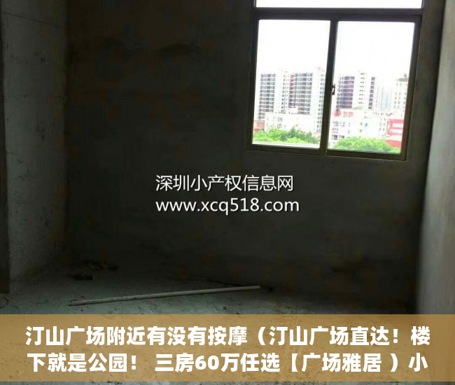 汀山广场附近有没有按摩（汀山广场直达！楼下就是公园！ 三房60万任选【广场雅居 ）小产权房到期后怎么办，