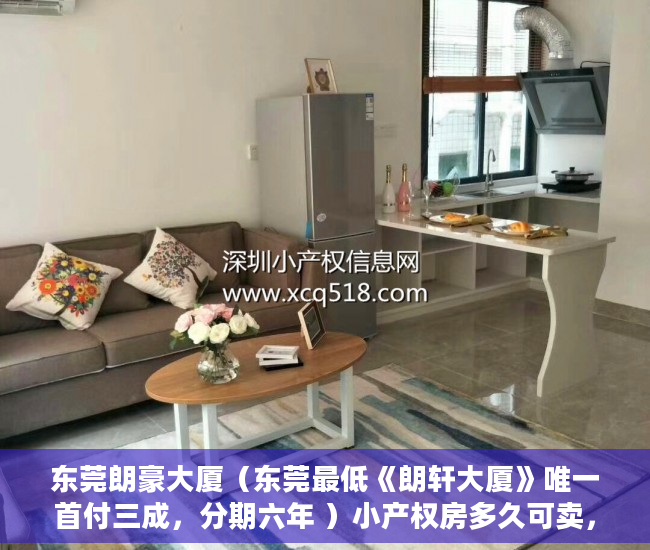 东莞朗豪大厦（东莞最低《朗轩大厦》唯一首付三成，分期六年 ）小产权房多久可卖，