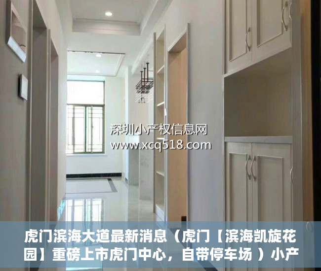 虎门滨海大道最新消息（虎门【滨海凯旋花园】重磅上市虎门中心，自带停车场 ）小产权房怎么更名过户要多久，