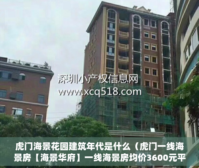 虎门海景花园建筑年代是什么（虎门一线海景房【海景华府】一线海景房均价3600元平 ）小产权房子能居住多久，