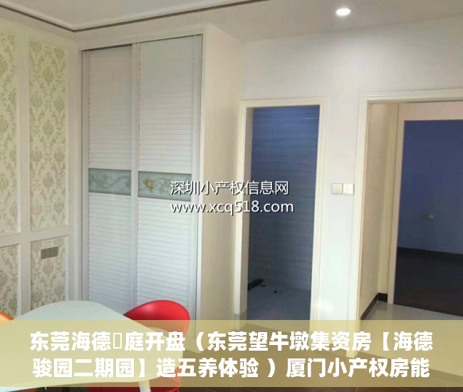 东莞海德珺庭开盘（东莞望牛墩集资房【海德骏园二期园】造五养体验 ）厦门小产权房能住多久，