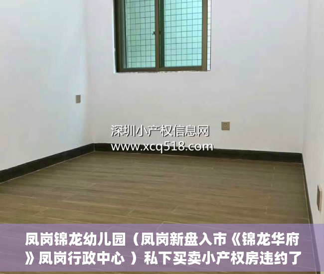 凤岗锦龙幼儿园（凤岗新盘入市《锦龙华府》凤岗行政中心 ）私下买卖小产权房违约了怎么办，