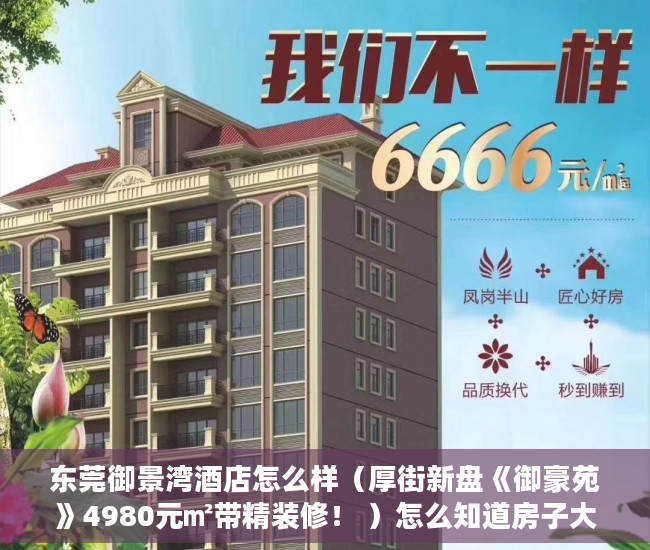 东莞御景湾酒店怎么样（厚街新盘《御豪苑》4980元㎡带精装修！ ）怎么知道房子大产权小产权，