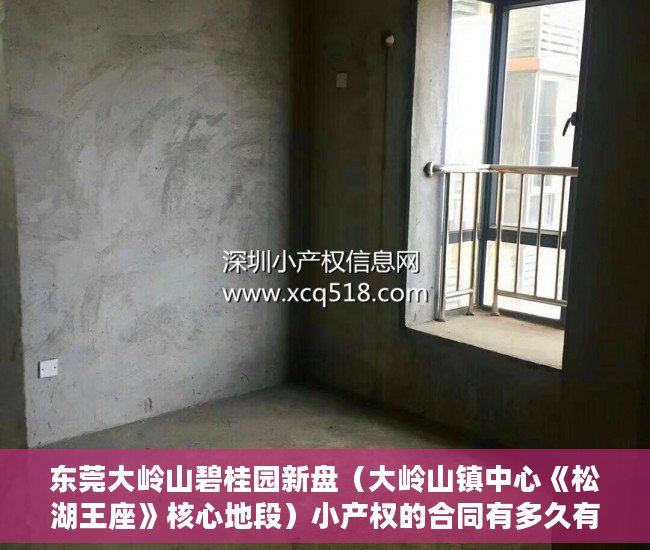 东莞大岭山碧桂园新盘（大岭山镇中心《松湖王座》核心地段）小产权的合同有多久有效期，