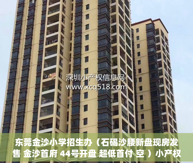 东莞金沙小学招生办（石碣沙腰新盘现房发售 金沙首府 44号开盘 超低首付 空 ）小产权买房签合同签多久合适，