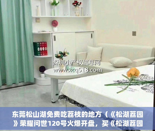 东莞松山湖免费吃荔枝的地方（《松湖荔园》荣耀问世120号火爆开盘，买《松湖荔园》与 ）深圳的小产权房能住多久，